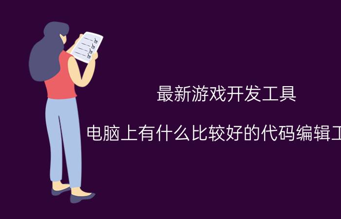 最新游戏开发工具 电脑上有什么比较好的代码编辑工具？